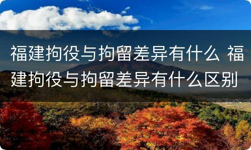 福建拘役与拘留差异有什么 福建拘役与拘留差异有什么区别