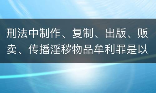 刑法中制作、复制、出版、贩卖、传播淫秽物品牟利罪是以什么标准立案的