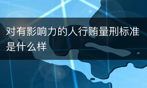 对有影响力的人行贿量刑标准是什么样