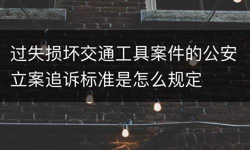 过失损坏交通工具案件的公安立案追诉标准是怎么规定