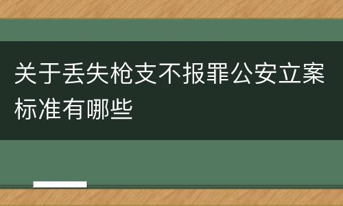关于丢失枪支不报罪公安立案标准有哪些