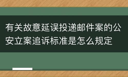 有关故意延误投递邮件案的公安立案追诉标准是怎么规定