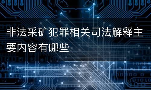 非法采矿犯罪相关司法解释主要内容有哪些