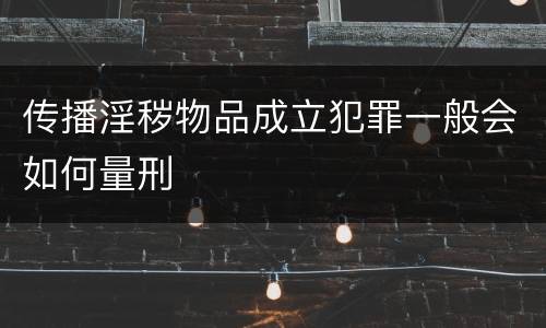 传播淫秽物品成立犯罪一般会如何量刑
