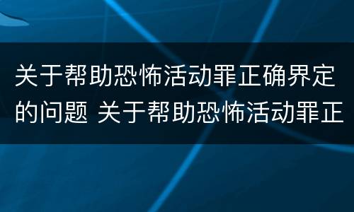 关于帮助恐怖活动罪正确界定的问题 关于帮助恐怖活动罪正确界定的问题有哪些