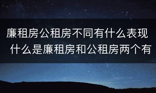 廉租房公租房不同有什么表现 什么是廉租房和公租房两个有什么特点
