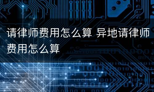 请律师费用怎么算 异地请律师费用怎么算