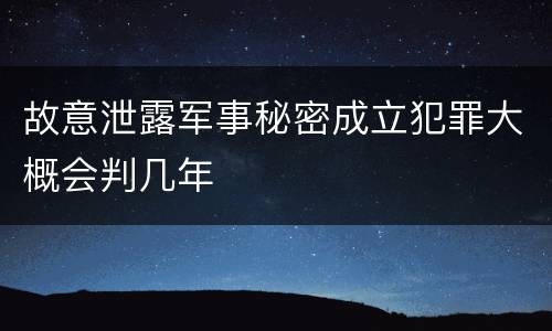故意泄露军事秘密成立犯罪大概会判几年