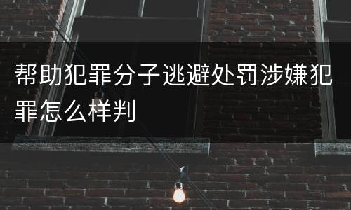帮助犯罪分子逃避处罚涉嫌犯罪怎么样判