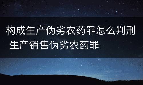 构成生产伪劣农药罪怎么判刑 生产销售伪劣农药罪