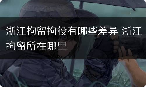 浙江拘留拘役有哪些差异 浙江拘留所在哪里