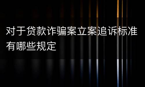对于贷款诈骗案立案追诉标准有哪些规定