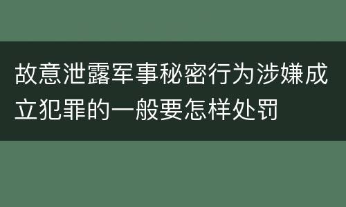 故意泄露军事秘密行为涉嫌成立犯罪的一般要怎样处罚