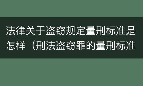 法律关于盗窃规定量刑标准是怎样（刑法盗窃罪的量刑标准）