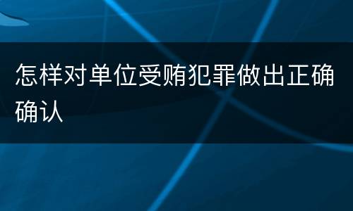 怎样对单位受贿犯罪做出正确确认