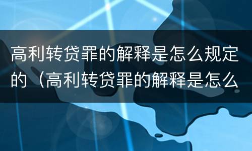 高利转贷罪的解释是怎么规定的（高利转贷罪的解释是怎么规定的呢）