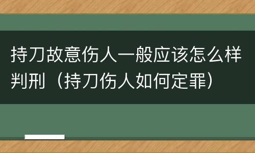 持刀故意伤人一般应该怎么样判刑（持刀伤人如何定罪）