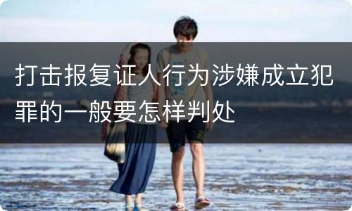 打击报复证人行为涉嫌成立犯罪的一般要怎样判处