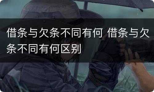 借条与欠条不同有何 借条与欠条不同有何区别