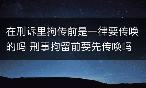 在刑诉里拘传前是一律要传唤的吗 刑事拘留前要先传唤吗