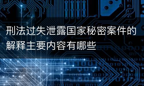 刑法过失泄露国家秘密案件的解释主要内容有哪些