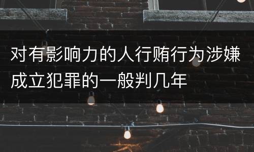 对有影响力的人行贿行为涉嫌成立犯罪的一般判几年