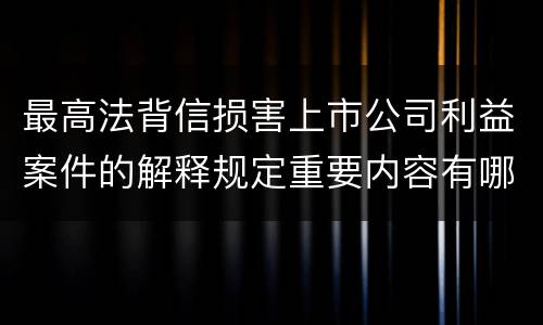 最高法背信损害上市公司利益案件的解释规定重要内容有哪些