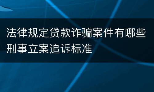 法律规定贷款诈骗案件有哪些刑事立案追诉标准