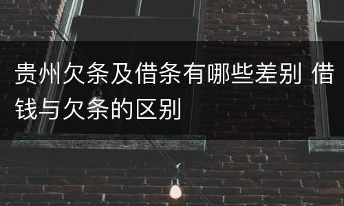 贵州欠条及借条有哪些差别 借钱与欠条的区别