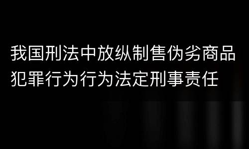我国刑法中放纵制售伪劣商品犯罪行为行为法定刑事责任
