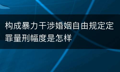 构成暴力干涉婚姻自由规定定罪量刑幅度是怎样