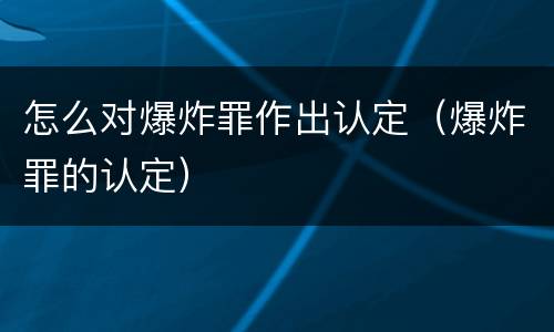 怎么对爆炸罪作出认定（爆炸罪的认定）