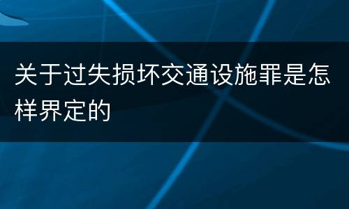 关于过失损坏交通设施罪是怎样界定的