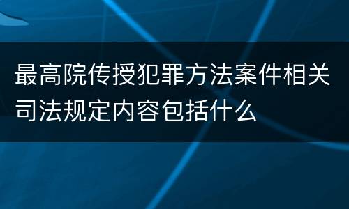 最高院传授犯罪方法案件相关司法规定内容包括什么