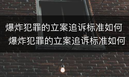 爆炸犯罪的立案追诉标准如何 爆炸犯罪的立案追诉标准如何写