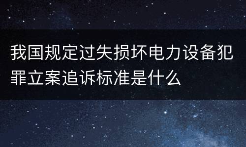 我国规定过失损坏电力设备犯罪立案追诉标准是什么