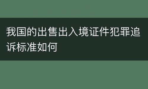 我国的出售出入境证件犯罪追诉标准如何