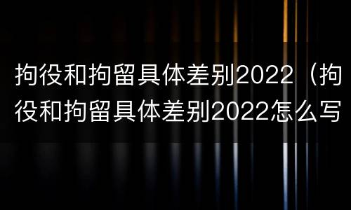 拘役和拘留具体差别2022（拘役和拘留具体差别2022怎么写）