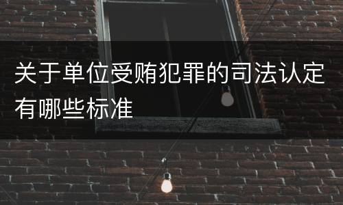 关于单位受贿犯罪的司法认定有哪些标准