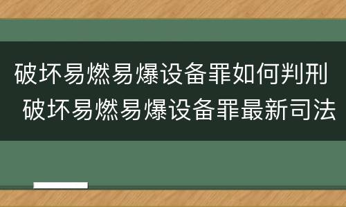 破坏易燃易爆设备罪如何判刑 破坏易燃易爆设备罪最新司法解释