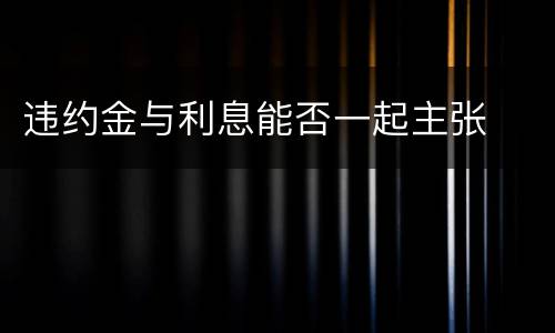 违约金与利息能否一起主张
