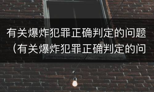 有关爆炸犯罪正确判定的问题（有关爆炸犯罪正确判定的问题有）