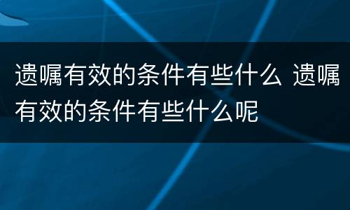 遗嘱有效的条件有些什么 遗嘱有效的条件有些什么呢