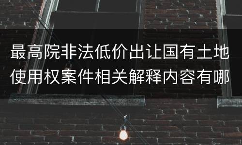 最高院非法低价出让国有土地使用权案件相关解释内容有哪些