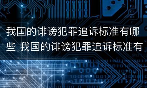 我国的诽谤犯罪追诉标准有哪些 我国的诽谤犯罪追诉标准有哪些规定