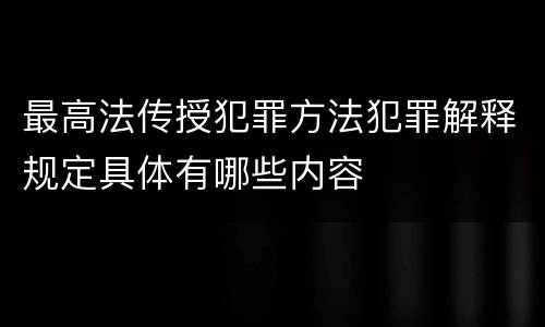 最高法传授犯罪方法犯罪解释规定具体有哪些内容