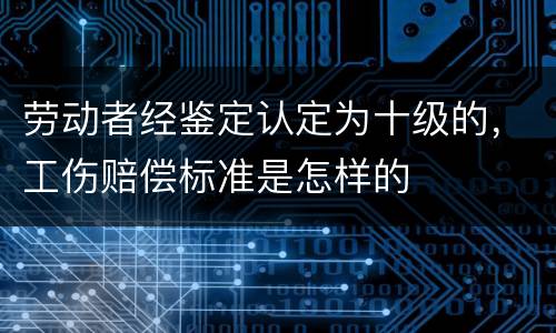 劳动者经鉴定认定为十级的，工伤赔偿标准是怎样的
