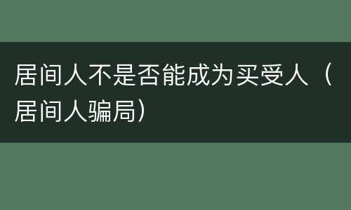 居间人不是否能成为买受人（居间人骗局）