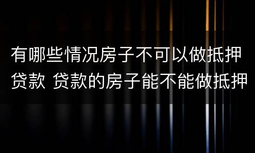 有哪些情况房子不可以做抵押贷款 贷款的房子能不能做抵押