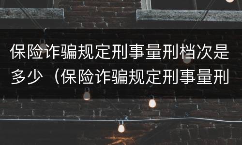 保险诈骗规定刑事量刑档次是多少（保险诈骗规定刑事量刑档次是多少年）